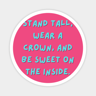 Stand tall, wear a crown, and be sweet on the inside Magnet